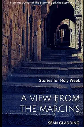 a view from the margins stories for holy week 1st edition sean gladding 1686591578, 978-1686591570