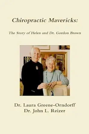 chiropractic mavericks the story of helen and dr gordon brown 1st edition dr laura greene orndorff ,dr john l