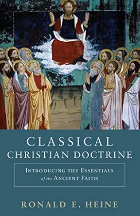 classical christian doctrine introducing the essentials of the ancient faith 1st edition ronald e heine