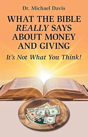 what the bible really says about money and giving its not what you think 1st edition dr michael davis