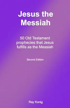 jesus the messiah 50 old testament prophecies that jesus fulfills as the messiah 1st edition ray konig