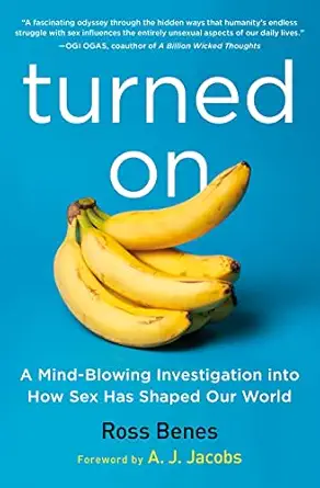 turned on a mind blowing investigation into how sex has shaped our world 1st edition ross benes ,a j jacobs