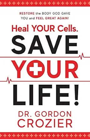 heal your cells save your life restore the body god gave you and feel great again 1st edition gordon crozier