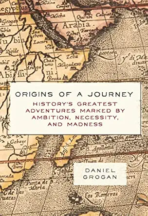 origins of a journey historys greatest adventures marked by ambition necessity and madness 1st edition daniel