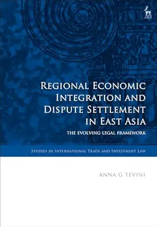 regional economic integration and dispute settlement in east asia the evolving legal framework 1st edition