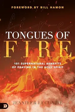 tongues of fire 101 supernatural benefits of praying in the holy spirit 1st edition jennifer leclaire ,bill