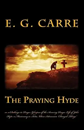 the praying hyde or a challenge to prayer glimpses of the amazing prayer life of john hyde a missionary in
