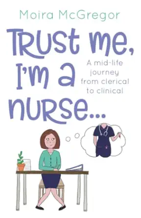 Trust Me Im A Nursea A Mid Life Journey From Clerical To Clinical