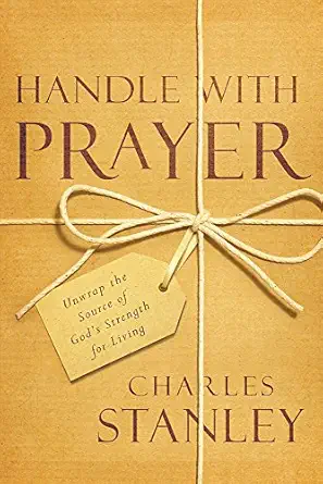 Handle With Prayer Unwrap The Source Of Gods Strength For Living