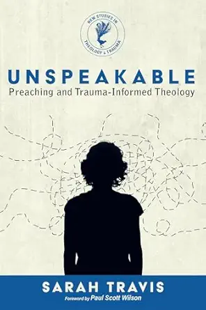 unspeakable preaching and trauma informed theology 1st edition sarah travis ,paul scott wilson 1725267977,