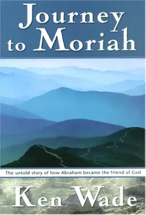 Journey To Moriah The Untold Story Of How Abraham Became The Friend Of God