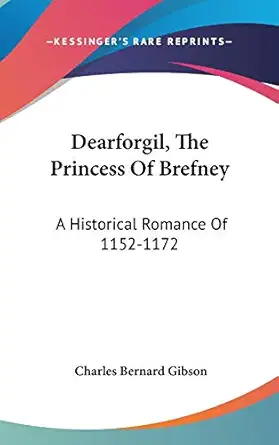 dearforgil the princess of brefney a historical romance of 1152 1172 1st edition charles bernard gibson