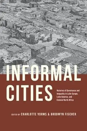 informal cities histories of governance and inequality in latin europe latin america and colonial north