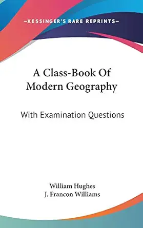 a class book of modern geography with examination questions 1st edition william hughes ,j francon williams