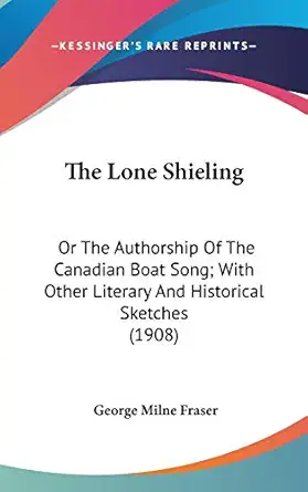 the lone shieling or the authorship of the canadian boat song with other literary and historical sketches 1st
