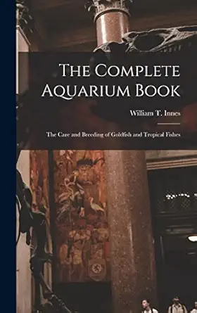 the complete aquarium book the care and breeding of goldfish and tropical fishes 1st edition william t 1874