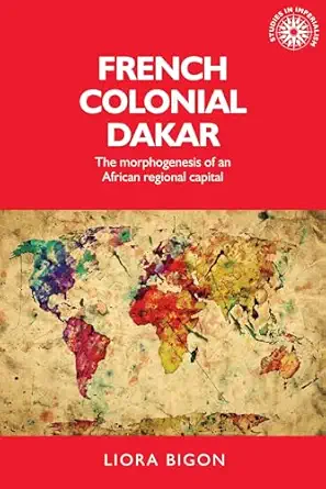 french colonial dakar the morphogenesis of an african regional capital 1st edition liora bigon ,xavier ricou