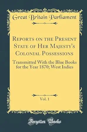 reports on the present state of her majestys colonial possessions vol 1 transmitted with the blue books for