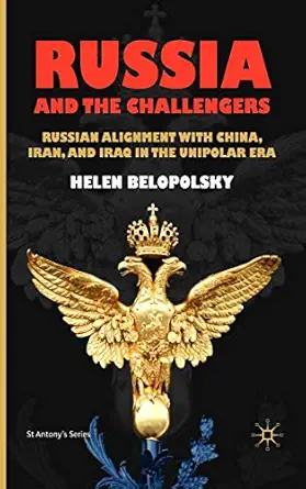 russia and the challengers russian alignment with china iran and iraq in the unipolar era 1st edition h