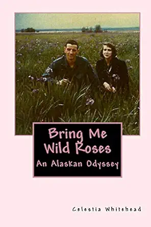 bring me wild roses an alaskan odyssey 1st edition celestia whitehead 1517225949, 978-1517225940