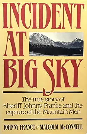 incident at big sky the true story of sheriff johnny france and the capture of the mountain men 1st edition