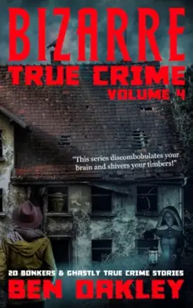 bizarre true crime volume 4 20 bonkers and ghastly true crime stories 1st edition ben oakley 1915929059,