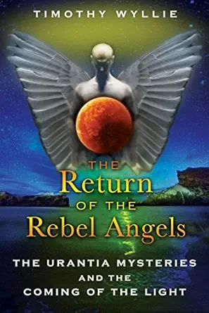 the return of the rebel angels the urantia mysteries and the coming of the light 1st edition timothy wyllie