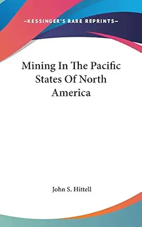 mining in the pacific states of north america 1st edition john s hittell 054820554x, 978-0548205549
