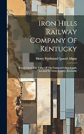 iron hills railway company of kentucky report upon the value of the companys iron lands located in carter