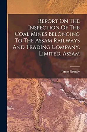 report on the inspection of the coal mines belonging to the assam railways and trading company limited assam