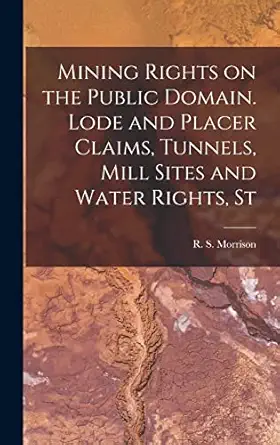 mining rights on the public domain lode and placer claims tunnels mill sites and water rights st 1st edition
