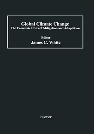 global climate change the economic costs of mitigation and adaptation 1st edition james c white 0444016473,
