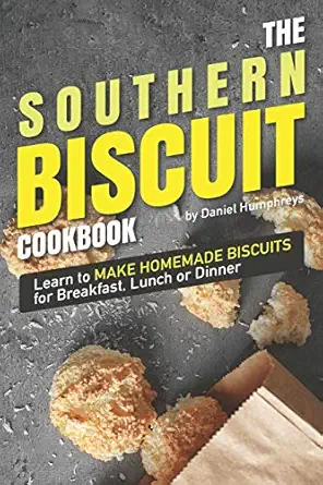 the southern biscuit cookbook learn to make homemade biscuits for breakfast lunch or dinner 1st edition