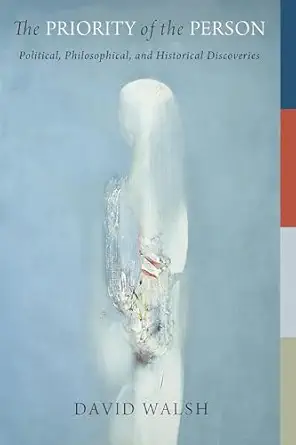 the priority of the person political philosophical and historical discoveries 1st edition david walsh