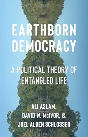 earthborn democracy a political theory of entangled life 1st edition ali aslam ,david w mcivor ,joel alden
