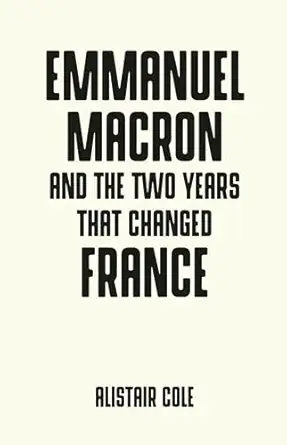 emmanuel macron and the two years that changed france 1st edition alistair cole 1526140497, 978-1526140494