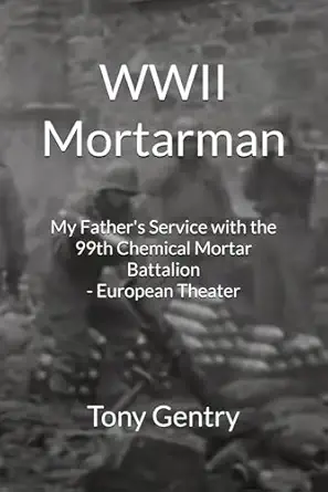 wwii mortarman my fathers service with the 99th chemical mortar battalion european theater 1st edition tony