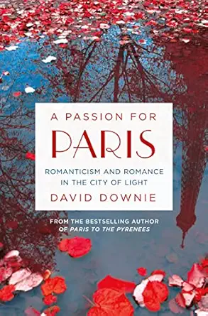 a passion for paris romanticism and romance in the city of light 1st edition david downie 1250043158,