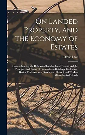 on landed property and the economy of estates comprehending the relation of landlord and tenant and the