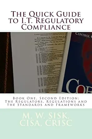 the quick guide to i t regulatory compliance book one   the regulators regulations and the standards and
