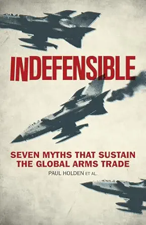 indefensible seven myths that sustain the global arms trade 1st edition paul holden ,bridget conley