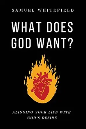 what does god want aligning your life with gods desire 1st edition samuel whitefield 1735345466,