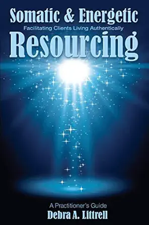 somatic and energetic resourcing facilitating clients living authentically 1st edition debra a littrell ,may