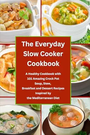 The Everyday Slow Cooker Cookbook A Healthy Cookbook With 101 Amazing Crock Pot Soup Stew Breakfast And Dessert Recipes Inspired By The Mediterranean Diet