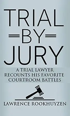 trial by jury a trial lawyer recounts his favorite courtroom battles 1st edition lawrence rookhuyzen