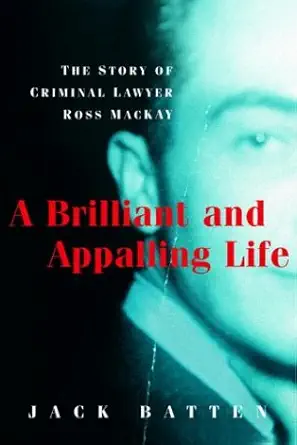 a brilliant and appalling life the story of criminal lawyer ross mackay 1st edition jack batten 0771010931,