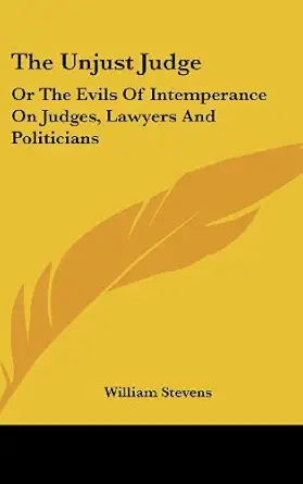 the unjust judge or the evils of intemperance on judges lawyers and politicians a story 1st edition william