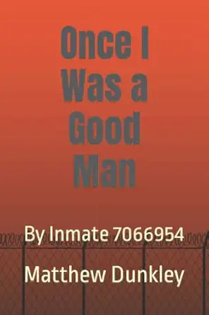 once i was a good man by inmate 7066954 1st edition matthew dunkley 0578972042, 978-0578972046