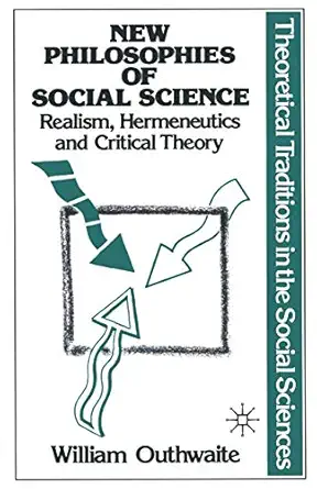 New Philosophies Of Social Science Realism Hermeneutics And Critical Theory