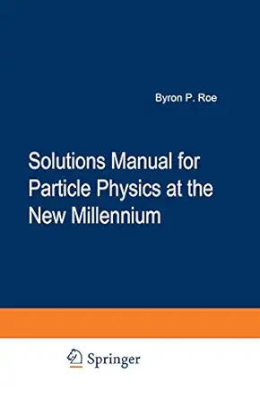 solutions manual for particle physics at the new millennium 1st edition byron p roe 0387946152, 978-0387946153